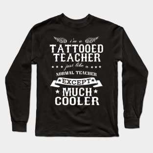 I’M A Tattooed Teacher Just Like A Normal Teacher Except Much Cooler Long Sleeve T-Shirt